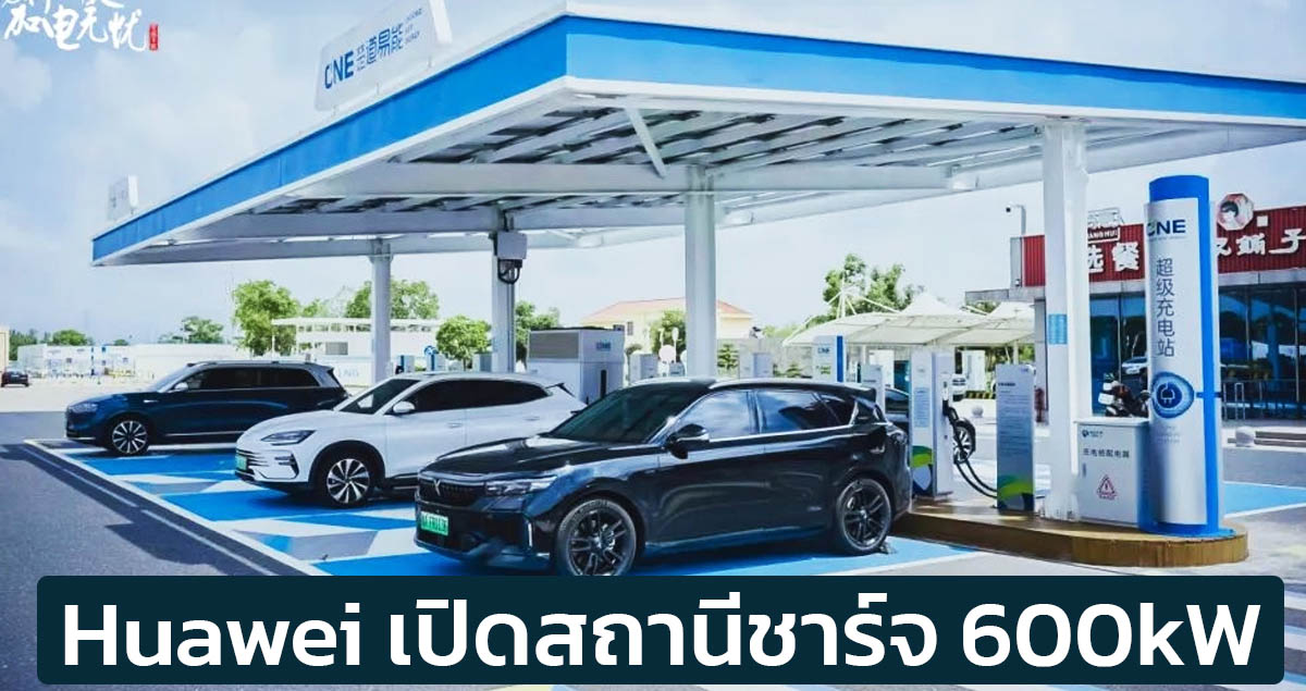 Huawei เปิดสถานีชาร์จ 600kW ชาร์จ 8 นาทีวิ่งได้ 600 กม. พร้อมเสาชาร์จเร็ว 250kW 10 เสาต่อสถานีในจีน