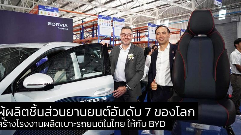 Forvia ผู้ผลิตชิ้นส่วนยานยนต์อันดับ 7 ของโลกสร้างโรงงานผลิตเบาะรถยนต์ในไทย ให้กับ BYD