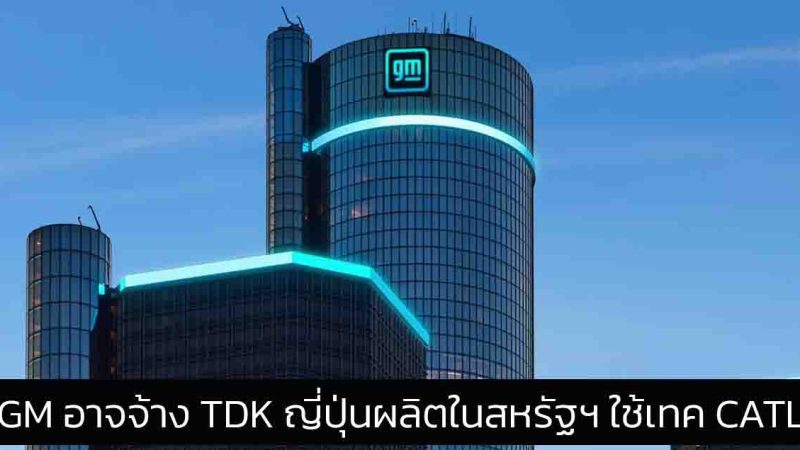 GM หวังให้ญี่ปุ่น TDK ผลิตแบตเตอรี่ในสหรัฐฯ โดยใช้เทคโนโลยี CATL ของจีน