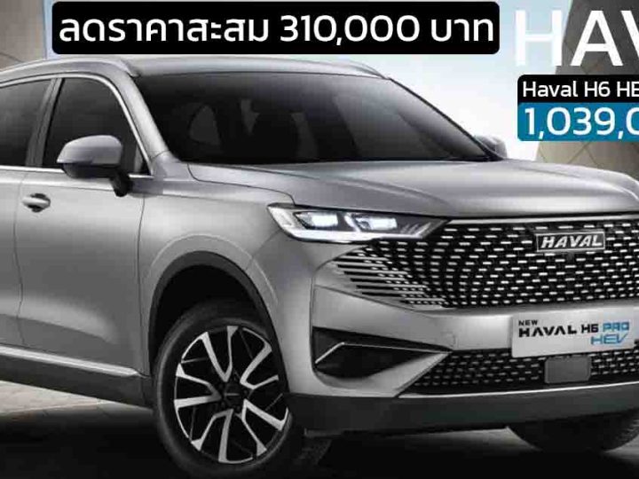 ลดราคาสะสมราคา 310,000 บาทในไทย HAVAL H6 HEV ไฮบริด เหลือ 1,039,000  บาท