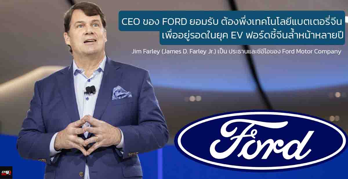 Jim Farley ยอมรับ! ฟอร์ดต้องพึ่งพาเทคโนโลยีแบตเตอรี่จีนเพื่ออยู่รอดในยุค EV